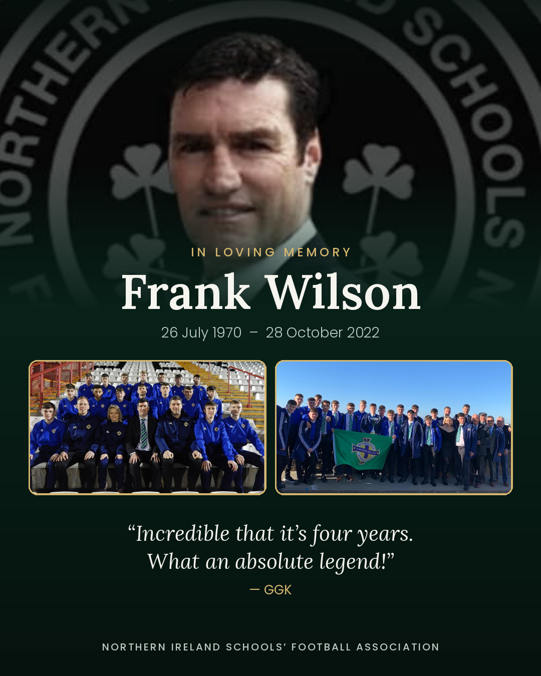 In loving memory of Frank Wilson, 26 July 1970 to 28 October 2022, with NI U18 Schoolboys team photos